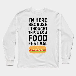 I'm here because I thought this was a Food Festival / MUSIC FESTIVAL OUTFIT / Funny Food Lover Humor for Foodie Long Sleeve T-Shirt